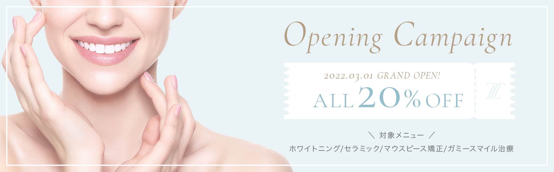 Opening Campaign 全てのメニューを特別価格で受診いただけます！ 2022.03.01 GRAND OPEN! ALL20%OFF